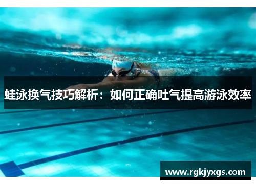 蛙泳换气技巧解析:如何正确吐气提高游泳效率